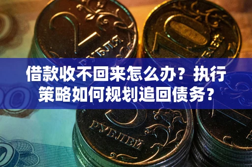 济南借款收不回来怎么办？执行策略如何规划追回债务？